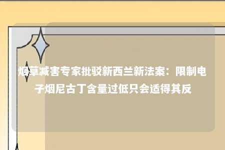 烟草减害专家批驳新西兰新法案：限制电子烟尼古丁含量过低只会适得其反