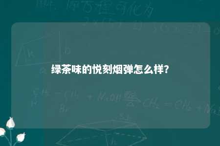 绿茶味的悦刻烟弹怎么样？