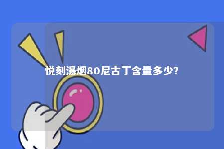 悦刻瀑烟80尼古丁含量多少？